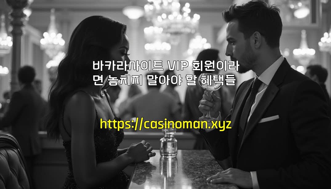 바카라사이트 VIP 회원이라면 놓치지 말아야 할 혜택들