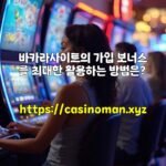 바카라사이트의 가입 보너스를 최대한 활용하는 방법은?