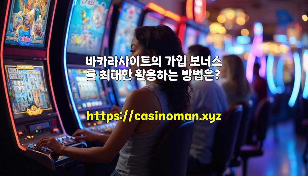 바카라사이트의 가입 보너스를 최대한 활용하는 방법은?