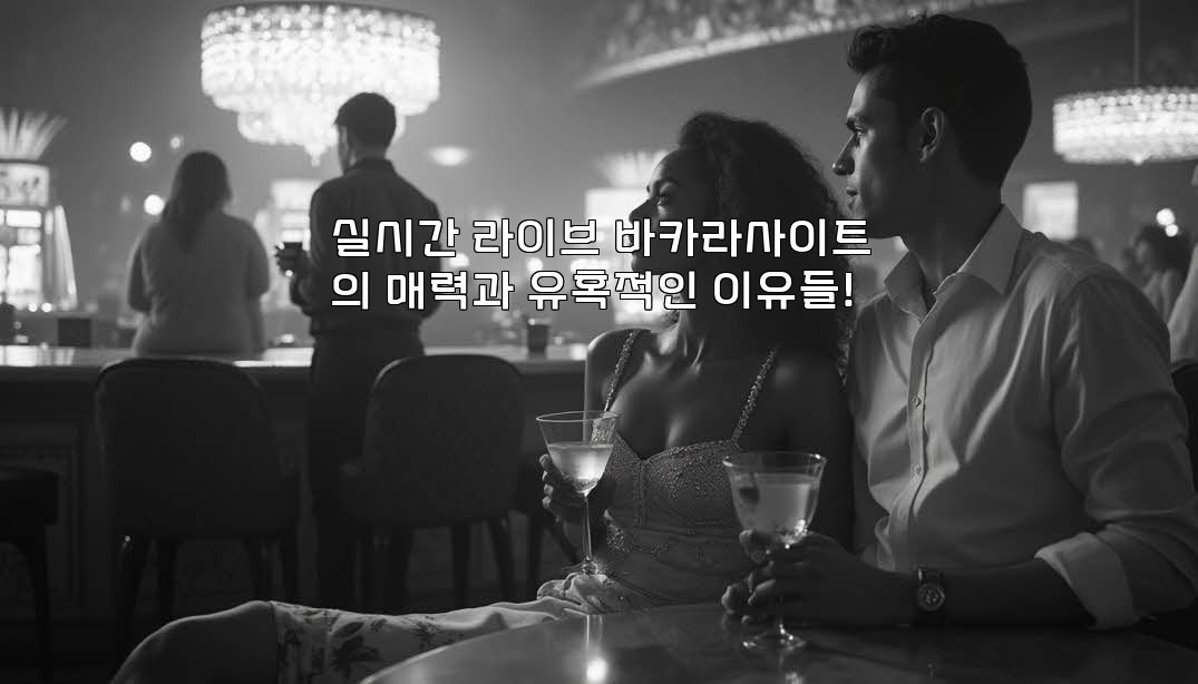 실시간 라이브 바카라사이트의 매력과 유혹적인 이유들!
